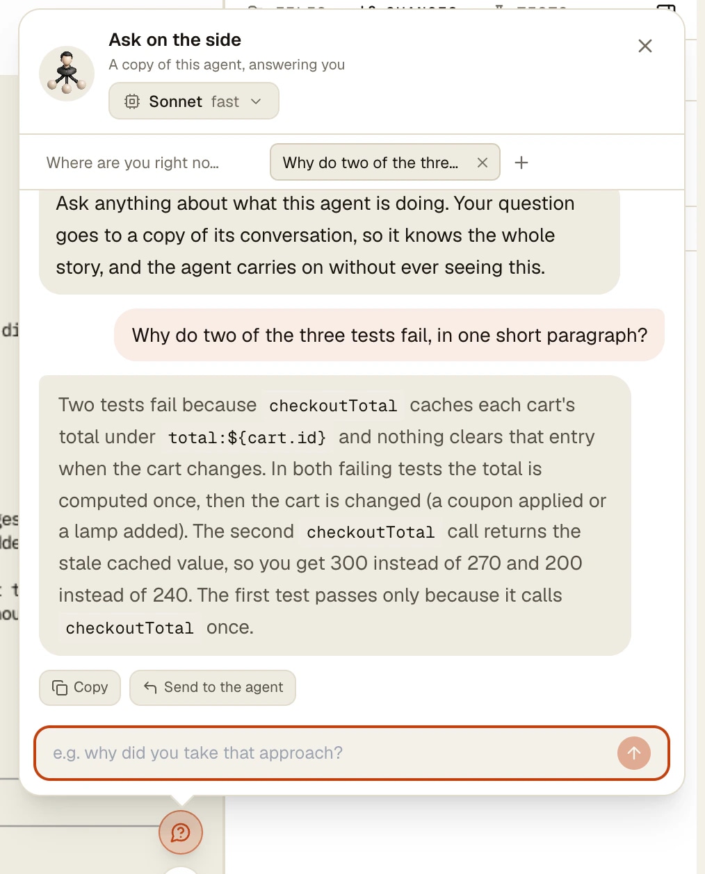 AgentsRoom Bölmeden sor: çalışan bir yapay zeka kod ajanının salt okunur bir kopyasının yanıtladığı soru AgentsRoom'da iki sekmeli ve Sonnet fast modelli Ask on the side balonu (Türkçe arayüzde Bölmeden sor): başarısız testler hakkında bir soru ve ajanın bir kopyasının yazdığı yanıt, Copy ve Send to the agent düğmeleriyle